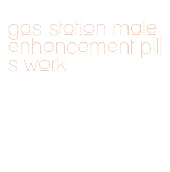 gas station male enhancement pills work