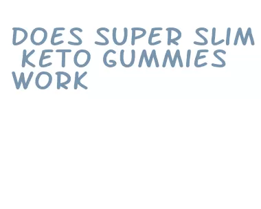 does super slim keto gummies work