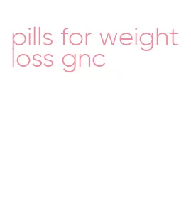 pills for weight loss gnc