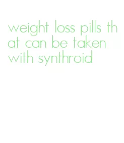 weight loss pills that can be taken with synthroid