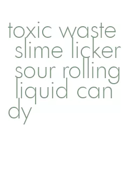 toxic waste slime licker sour rolling liquid candy