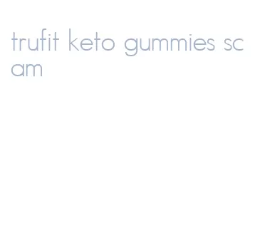 trufit keto gummies scam