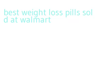 best weight loss pills sold at walmart