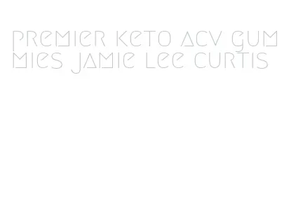 premier keto acv gummies jamie lee curtis