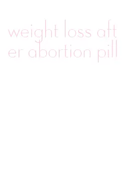 weight loss after abortion pill