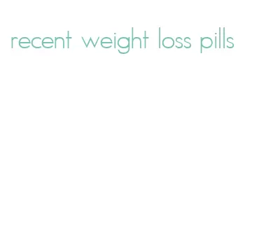 recent weight loss pills