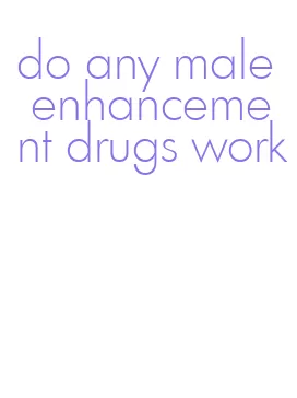 do any male enhancement drugs work