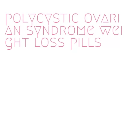 polycystic ovarian syndrome weight loss pills
