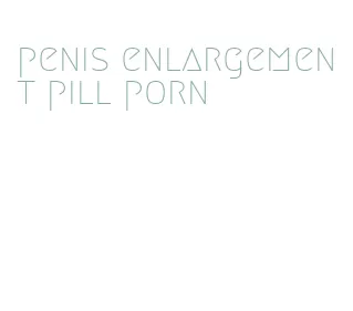 penis enlargement pill porn