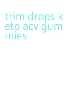 trim drops keto acv gummies