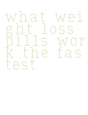what weight loss pills work the fastest