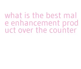 what is the best male enhancement product over the counter