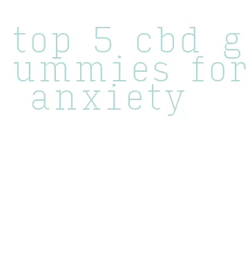 top 5 cbd gummies for anxiety