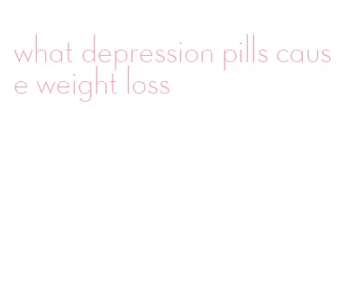 what depression pills cause weight loss