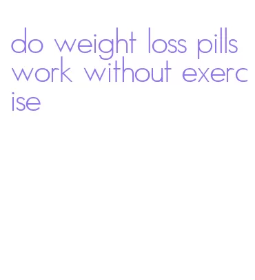 do weight loss pills work without exercise