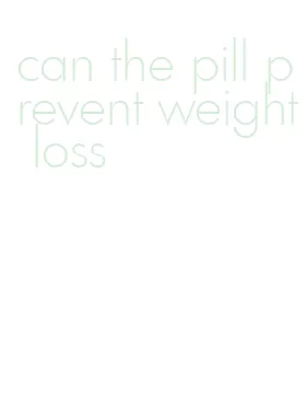 can the pill prevent weight loss