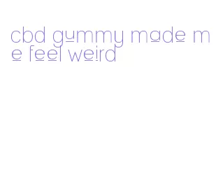 cbd gummy made me feel weird