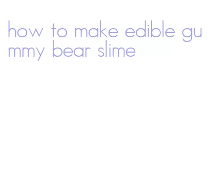 how to make edible gummy bear slime