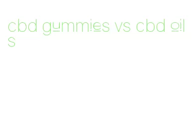 cbd gummies vs cbd oils