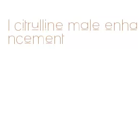 l citrulline male enhancement