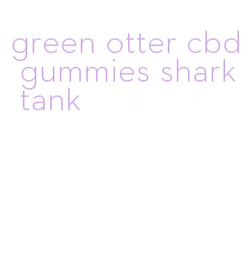 green otter cbd gummies shark tank