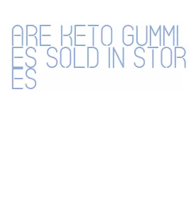 are keto gummies sold in stores