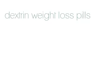 dextrin weight loss pills