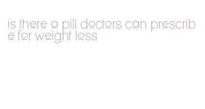 is there a pill doctors can prescribe for weight loss