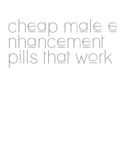 cheap male enhancement pills that work