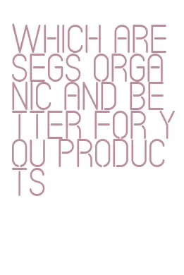 which are segs organic and better for you products