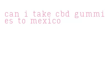 can i take cbd gummies to mexico
