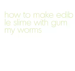 how to make edible slime with gummy worms
