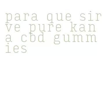 para que sirve pure kana cbd gummies
