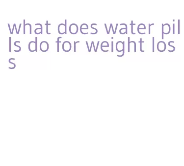 what does water pills do for weight loss