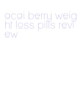 acai berry weight loss pills review