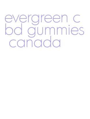evergreen cbd gummies canada