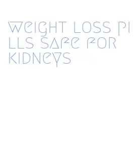 weight loss pills safe for kidneys