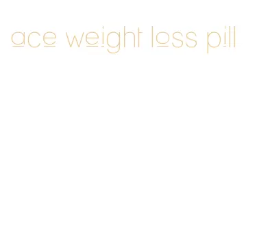 ace weight loss pill