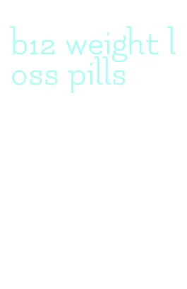 b12 weight loss pills