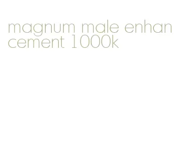magnum male enhancement 1000k