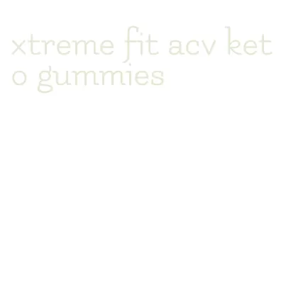 xtreme fit acv keto gummies
