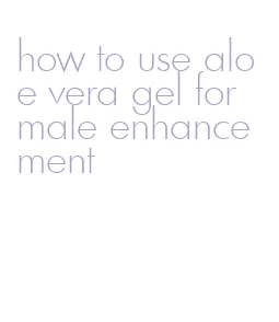 how to use aloe vera gel for male enhancement