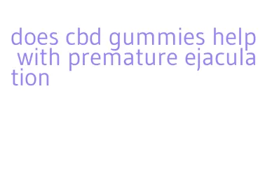 does cbd gummies help with premature ejaculation