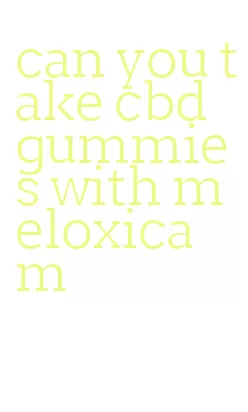 can you take cbd gummies with meloxicam