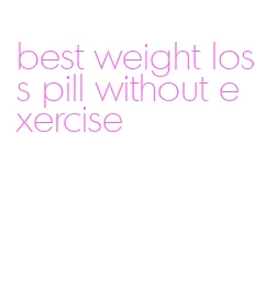 best weight loss pill without exercise
