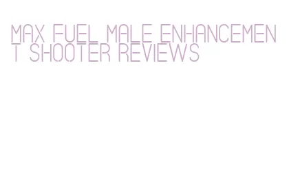 max fuel male enhancement shooter reviews