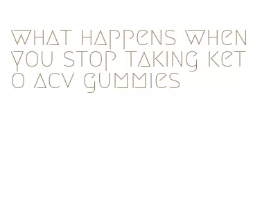 what happens when you stop taking keto acv gummies