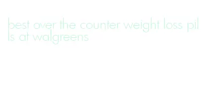 best over the counter weight loss pills at walgreens