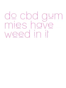 do cbd gummies have weed in it
