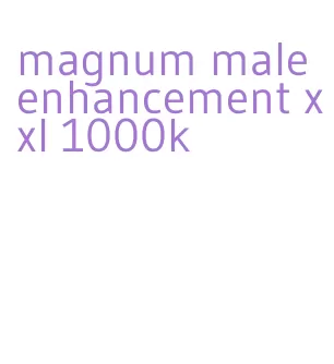 magnum male enhancement xxl 1000k